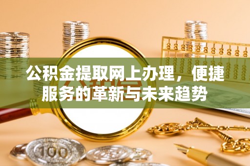 石冈公积金提取网上办理，便捷服务的革新与未来趋势