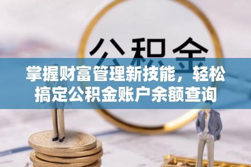 石冈掌握财富管理新技能，轻松搞定公积金账户余额查询