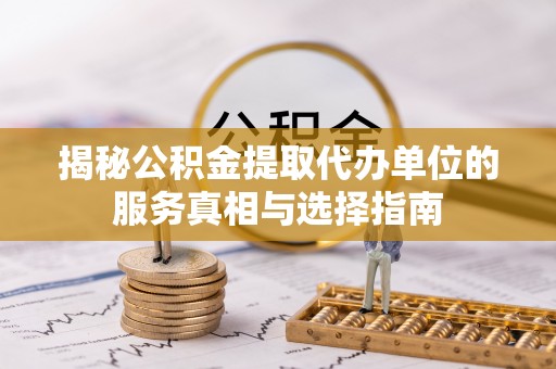 石冈揭秘公积金提取代办单位的服务真相与选择指南