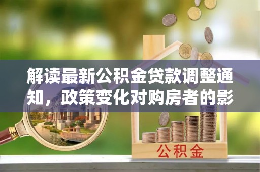 石冈解读最新公积金贷款调整通知，政策变化对购房者的影响与应对策略