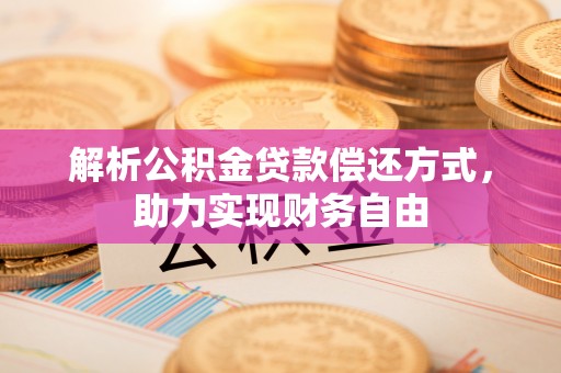 石冈解析公积金贷款偿还方式，助力实现财务自由