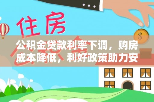 石冈公积金贷款利率下调，购房成本降低，利好政策助力安居梦想