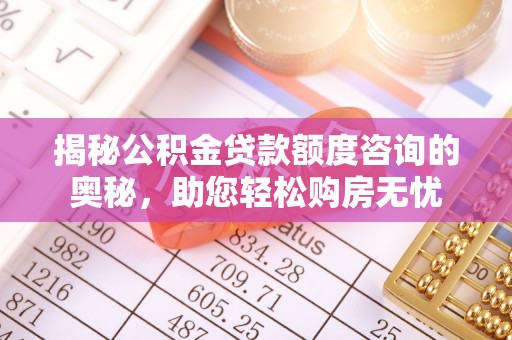 石冈揭秘公积金贷款额度咨询的奥秘，助您轻松购房无忧