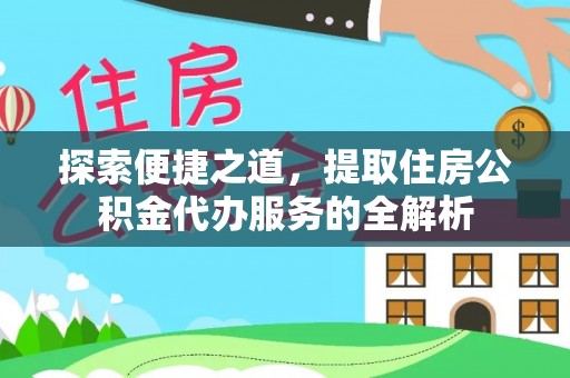 石冈探索便捷之道，提取住房公积金代办服务的全解析