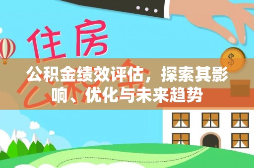 石冈公积金绩效评估，探索其影响、优化与未来趋势