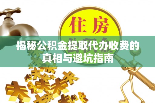 石冈揭秘公积金提取代办收费的真相与避坑指南