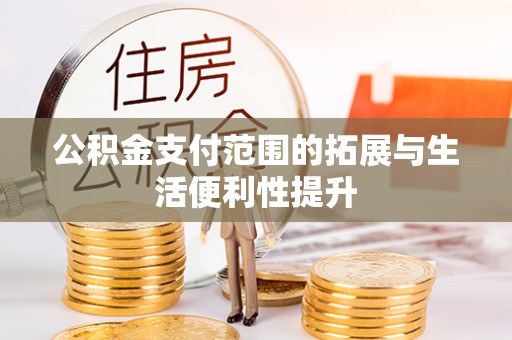 石冈公积金支付范围的拓展与生活便利性提升