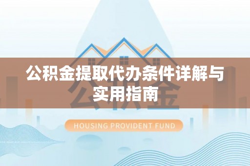 石冈公积金提取代办条件详解与实用指南