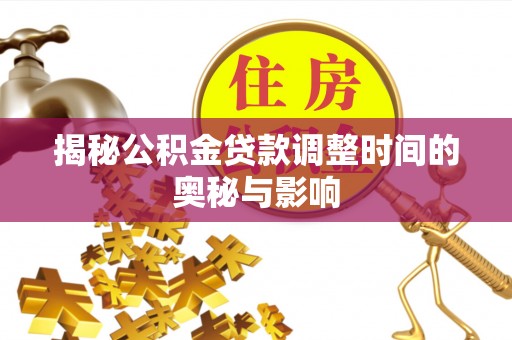石冈揭秘公积金贷款调整时间的奥秘与影响