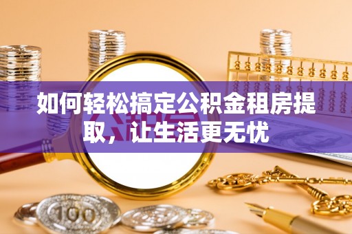 石冈如何轻松搞定公积金租房提取，让生活更无忧