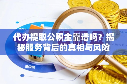石冈代办提取公积金靠谱吗？揭秘服务背后的真相与风险