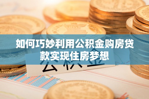 石冈如何巧妙利用公积金购房贷款实现住房梦想
