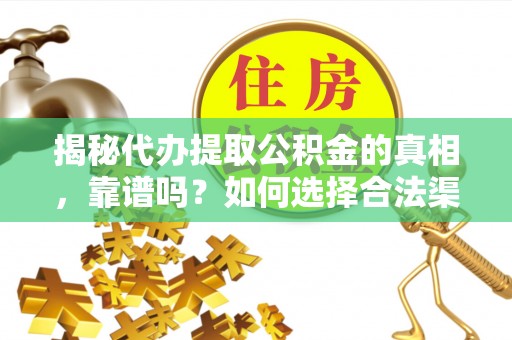 石冈揭秘代办提取公积金的真相，靠谱吗？如何选择合法渠道