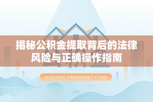 石冈揭秘公积金提取背后的法律风险与正确操作指南