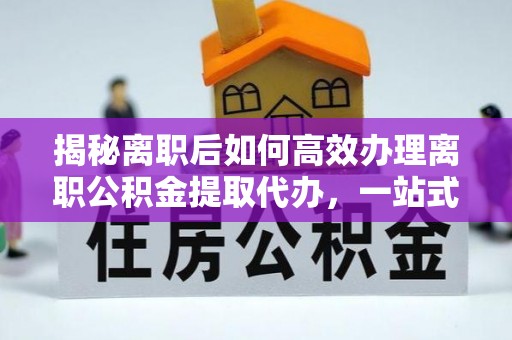 石冈揭秘离职后如何高效办理离职公积金提取代办，一站式服务全解析