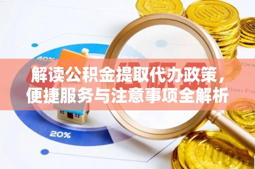 石冈解读公积金提取代办政策，便捷服务与注意事项全解析