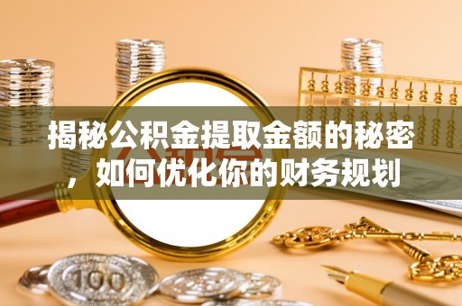 石冈揭秘公积金提取金额的秘密，如何优化你的财务规划