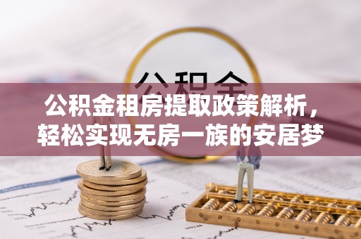 石冈公积金租房提取政策解析，轻松实现无房一族的安居梦想