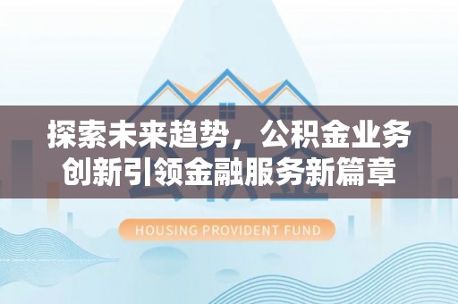 石冈探索未来趋势，公积金业务创新引领金融服务新篇章