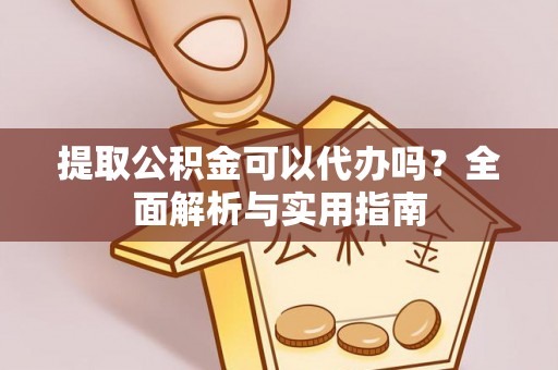 石冈提取公积金可以代办吗？全面解析与实用指南