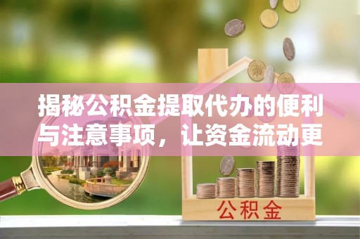 石冈揭秘公积金提取代办的便利与注意事项，让资金流动更高效