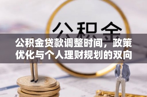 石冈公积金贷款调整时间，政策优化与个人理财规划的双向考量