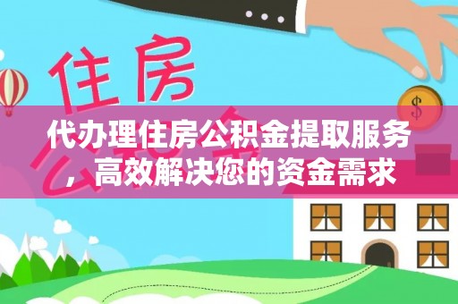 石冈代办理住房公积金提取服务，高效解决您的资金需求