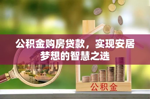 石冈公积金购房贷款，实现安居梦想的智慧之选