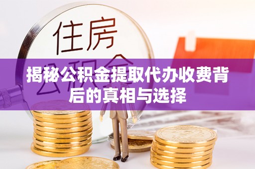 石冈揭秘公积金提取代办收费背后的真相与选择