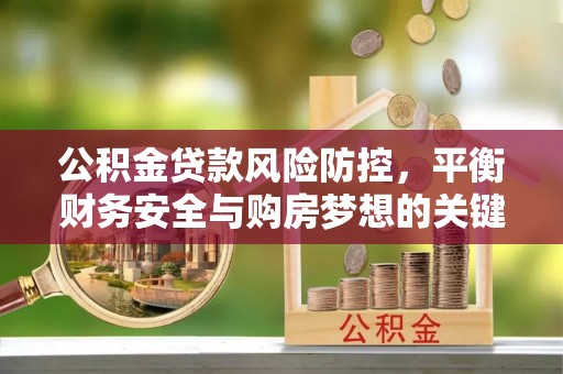 石冈公积金贷款风险防控，平衡财务安全与购房梦想的关键