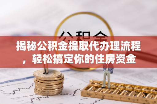 石冈揭秘公积金提取代办理流程，轻松搞定你的住房资金