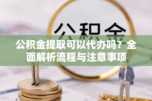 石冈公积金提取可以代办吗？全面解析流程与注意事项