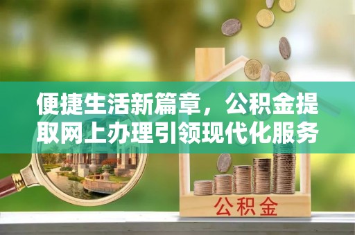 石冈便捷生活新篇章，公积金提取网上办理引领现代化服务