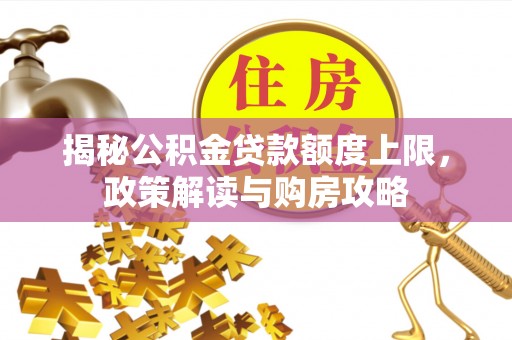 石冈揭秘公积金贷款额度上限，政策解读与购房攻略