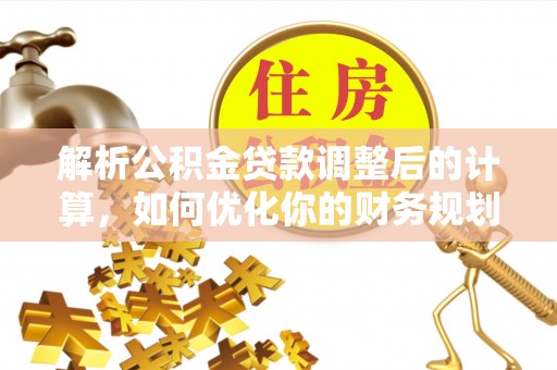 石冈解析公积金贷款调整后的计算，如何优化你的财务规划
