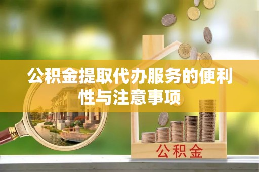 石冈公积金提取代办服务的便利性与注意事项