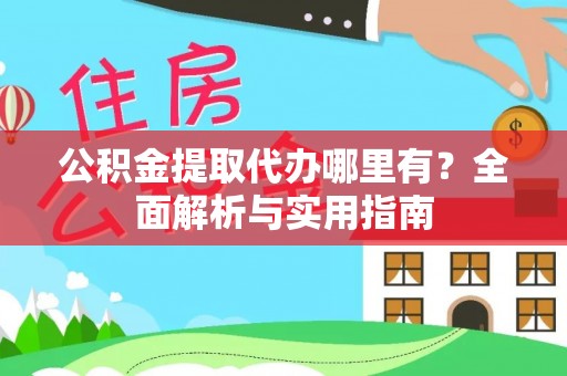 石冈公积金提取代办哪里有？全面解析与实用指南