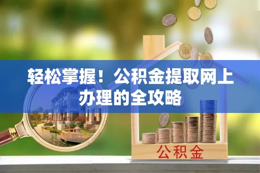 石冈轻松掌握！公积金提取网上办理的全攻略