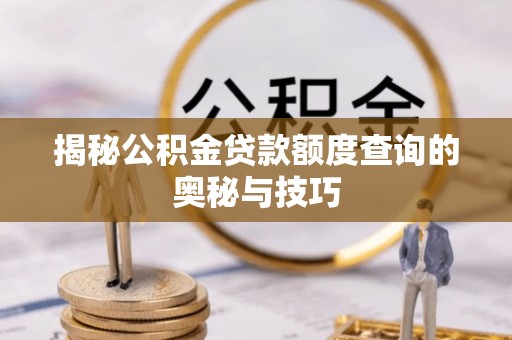 石冈揭秘公积金贷款额度查询的奥秘与技巧