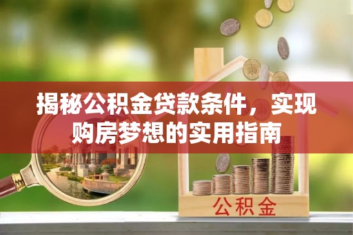 石冈揭秘公积金贷款条件，实现购房梦想的实用指南