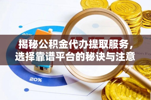 石冈揭秘公积金代办提取服务，选择靠谱平台的秘诀与注意事项