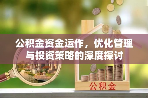 石冈公积金资金运作，优化管理与投资策略的深度探讨