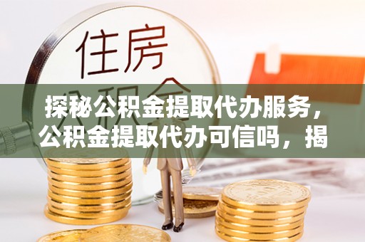 石冈探秘公积金提取代办服务，公积金提取代办可信吗，揭秘真相与选择指南