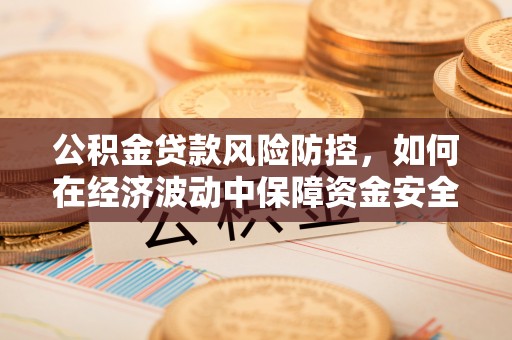 石冈公积金贷款风险防控，如何在经济波动中保障资金安全
