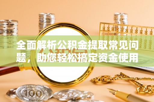 石冈全面解析公积金提取常见问题，助您轻松搞定资金使用