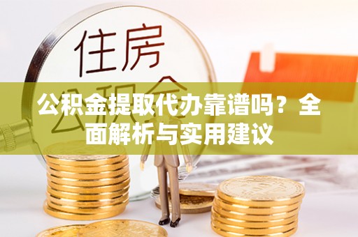 石冈公积金提取代办靠谱吗？全面解析与实用建议