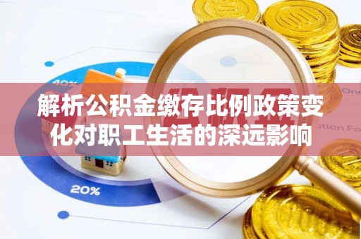 石冈解析公积金缴存比例政策变化对职工生活的深远影响