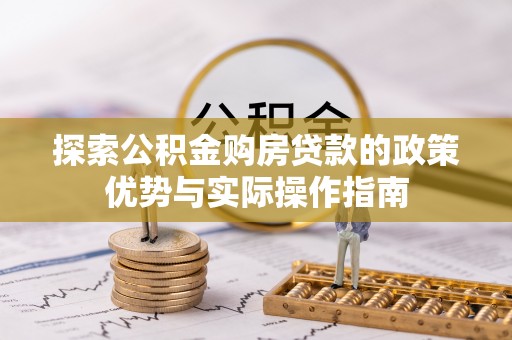 石冈探索公积金购房贷款的政策优势与实际操作指南