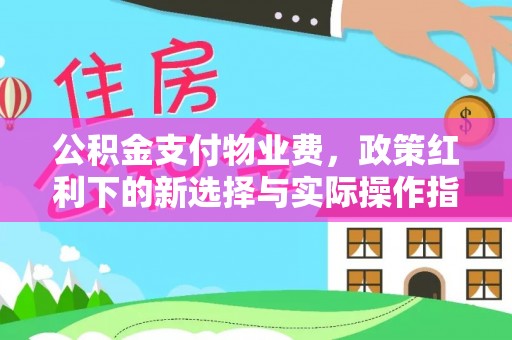 石冈公积金支付物业费，政策红利下的新选择与实际操作指南