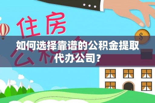 石冈如何选择靠谱的公积金提取代办公司？